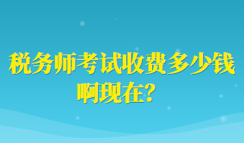 稅務師考試收費多少錢啊現(xiàn)在？