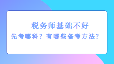 稅務(wù)師基礎(chǔ)不好先考哪科？有哪些備考方法？