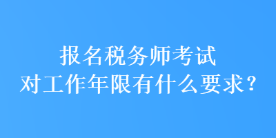 報(bào)名稅務(wù)師考試對工作年限有什么要求？