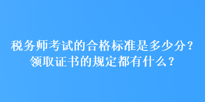 稅務(wù)師考試的合格標(biāo)準(zhǔn)是多少分？領(lǐng)取證書(shū)的規(guī)定都有什么？