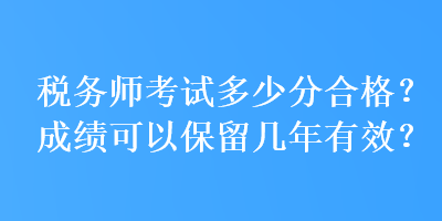 稅務師考試多少分合格？成績可以保留幾年有效？