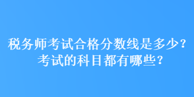 稅務(wù)師考試合格分?jǐn)?shù)線是多少？考試的科目都有哪些？