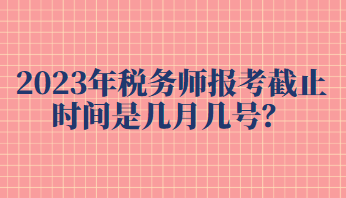 2023年稅務師報考截止時間是幾月幾號？