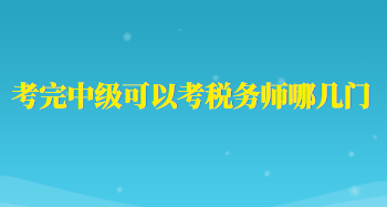 考完中級(jí)可以考稅務(wù)師哪幾門(mén)