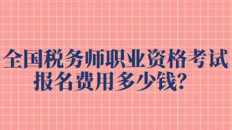 全國稅務(wù)師職業(yè)資格考試報名費用多少錢？