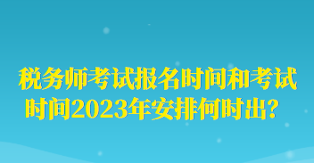 稅務(wù)師考試報(bào)名時(shí)間和考試時(shí)間2023年安排何時(shí)出？