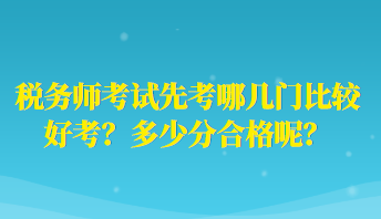 稅務(wù)師考試先考哪幾門比較好考？多少分合格呢？