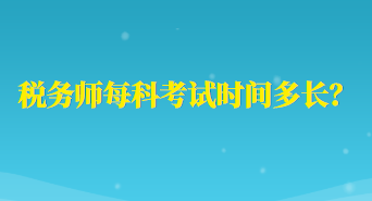 稅務(wù)師每科考試時(shí)間多長(zhǎng)？