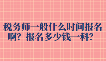 稅務(wù)師一般什么時間報名??？報名多少錢一科