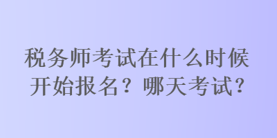 稅務(wù)師考試在什么時(shí)候開(kāi)始報(bào)名？哪天考試？