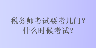 稅務(wù)師考試要考幾門？什么時(shí)候考試？