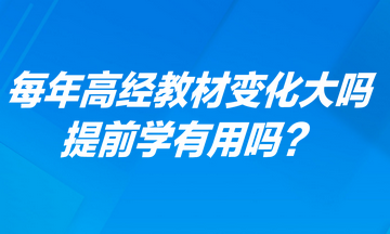 每年高級經(jīng)濟師考試教材變化大嗎？提前學(xué)有用嗎？