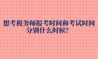 想考稅務(wù)師報(bào)考時(shí)間和考試時(shí)間分別什么時(shí)候？