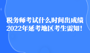 稅務(wù)師考試什么時間出成績2022年延考地區(qū)考生需知！