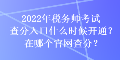 2022年稅務(wù)師考試查分入口什么時(shí)候開通？在哪個(gè)官網(wǎng)查分？