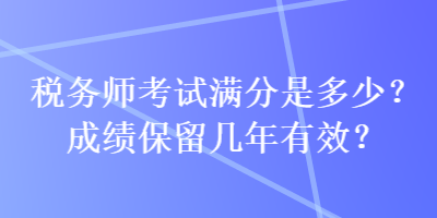 稅務師考試滿分是多少？成績保留幾年有效？