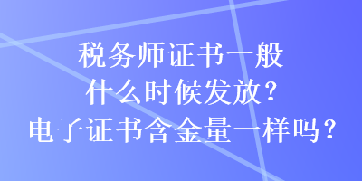 稅務(wù)師證書一般什么時(shí)候發(fā)放？電子證書含金量一樣嗎？