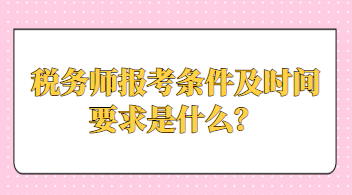 稅務(wù)師報(bào)考條件及時(shí)間要求是什么？