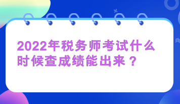 2022年稅務(wù)師考試什么時(shí)候查成績(jī)能出來(lái)？