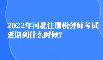 2022年河北注冊稅務師考試延期到什么時候？