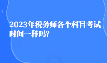 2023年稅務(wù)師各個(gè)科目考試時(shí)間一樣嗎？