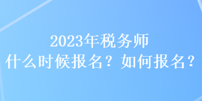 2023年稅務(wù)師什么時候報名？如何報名？