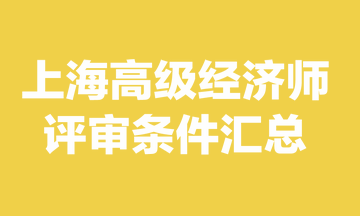 上海高級經(jīng)濟師評審條件是什么？