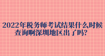 2022年稅務(wù)師考試結(jié)果什么時(shí)候查詢啊深圳地區(qū)出了嗎？