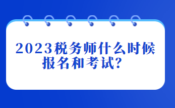 2023稅務(wù)師什么時(shí)候報(bào)名和考試？