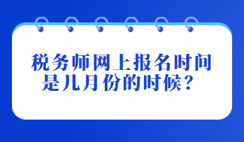 稅務(wù)師網(wǎng)上報(bào)名時(shí)間是幾月份的時(shí)候？