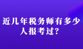 近幾年稅務(wù)師有多少人報(bào)考過(guò)？