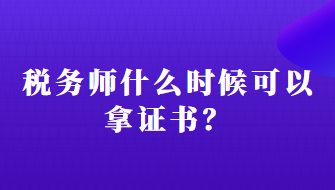 稅務(wù)師什么時候可以拿證書？