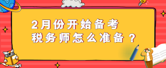 2月份開(kāi)始備考稅務(wù)師怎么準(zhǔn)備？