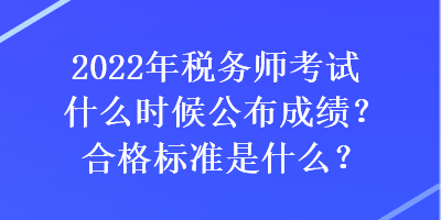 2022年稅務(wù)師考試什么時(shí)候公布成績(jī)？合格標(biāo)準(zhǔn)是什么？