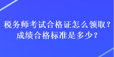 稅務師考試合格證怎么領??？成績合格標準是多少？