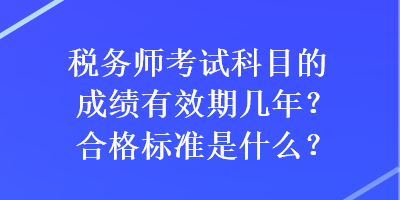 稅務(wù)師考試科目的成績有效期幾年？合格標準是什么？