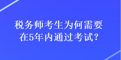 稅務(wù)師考生為何需要在5年內(nèi)通過(guò)考試？