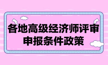 各地高級經(jīng)濟師評審申報條件政策匯總