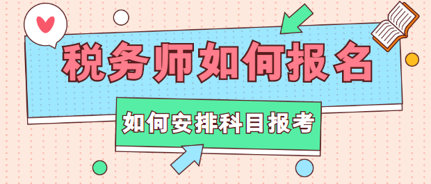 稅務(wù)師如何報名？如何安排科目報考？