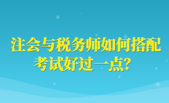 注會(huì)與稅務(wù)師如何搭配考試好過一點(diǎn)？