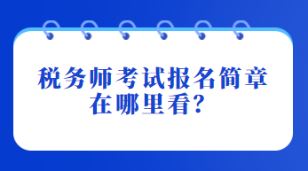 稅務(wù)師考試報名簡章在哪里看？