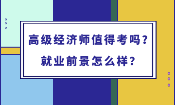 高級(jí)經(jīng)濟(jì)師值得考嗎？就業(yè)前景怎么樣？