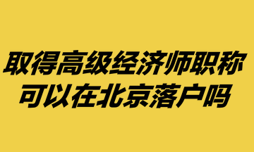 取得高級經濟師職稱，可以在北京落戶嗎？