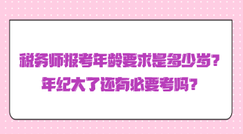 稅務師報考年齡要求是多少歲？年紀大了還有必要考嗎？