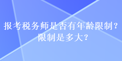 報考稅務(wù)師是否有年齡限制？限制是多大？