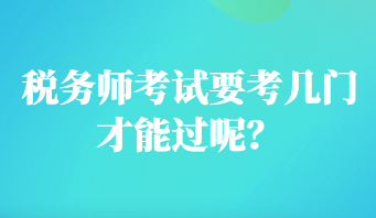 稅務(wù)師考試要考幾門才能過呢？