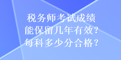 稅務(wù)師考試成績能保留幾年有效？每科多少分合格？