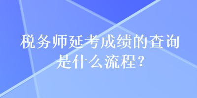 稅務(wù)師延考成績的查詢是什么流程？