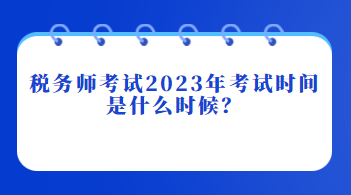 稅務(wù)師考試2023年考試時(shí)間是什么時(shí)候？