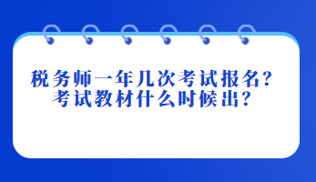 稅務(wù)師一年幾次考試報(bào)名？考試教材什么時(shí)候出？